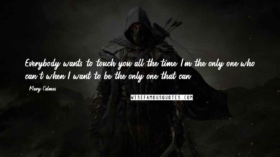 Mary Calmes Quotes: Everybody wants to touch you all the time. I'm the only one who can't when I want to be the only one that can.