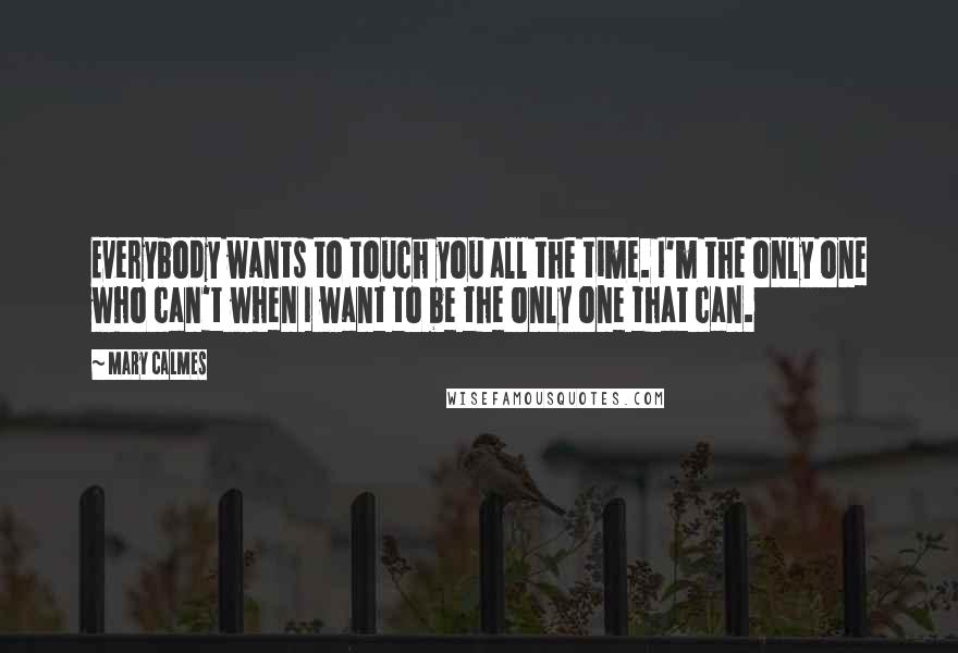 Mary Calmes Quotes: Everybody wants to touch you all the time. I'm the only one who can't when I want to be the only one that can.