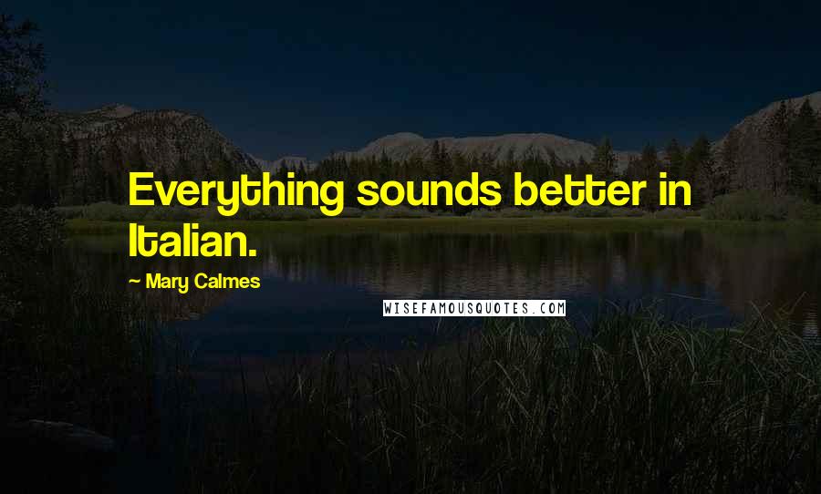 Mary Calmes Quotes: Everything sounds better in Italian.