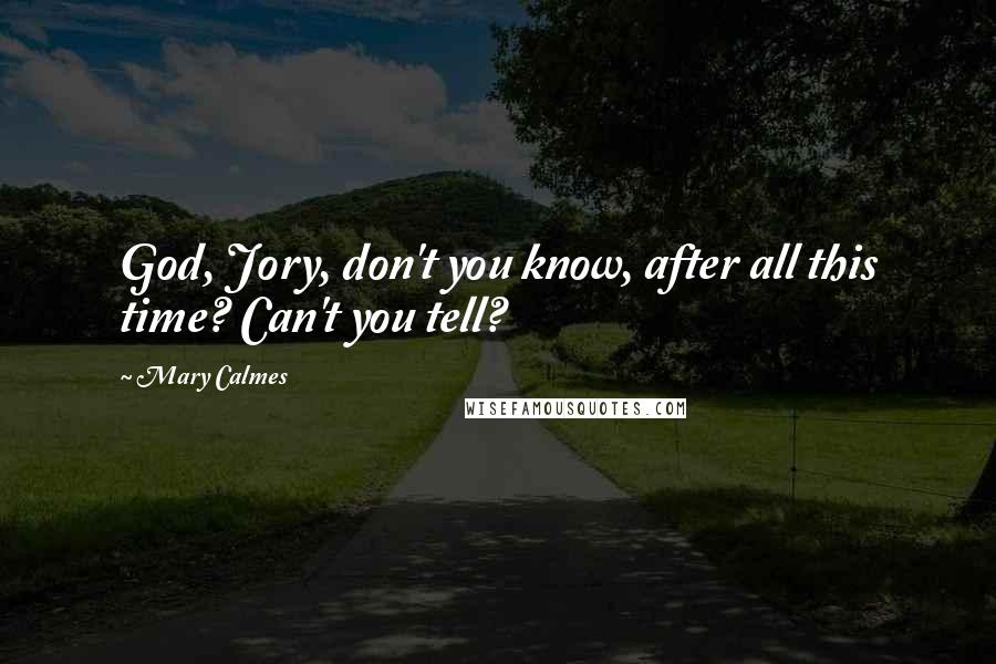 Mary Calmes Quotes: God, Jory, don't you know, after all this time? Can't you tell?