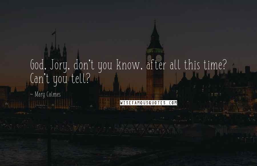 Mary Calmes Quotes: God, Jory, don't you know, after all this time? Can't you tell?