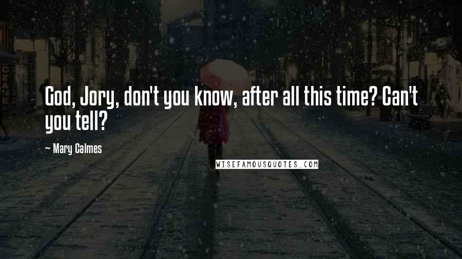 Mary Calmes Quotes: God, Jory, don't you know, after all this time? Can't you tell?