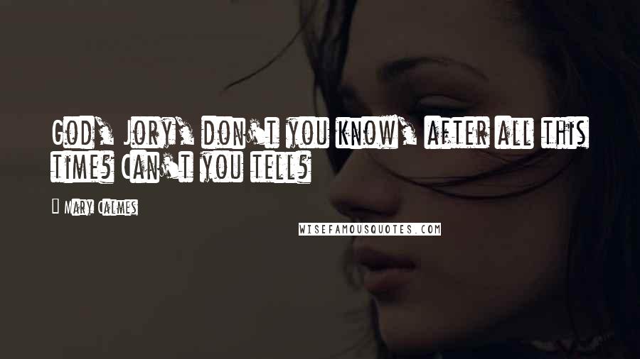 Mary Calmes Quotes: God, Jory, don't you know, after all this time? Can't you tell?