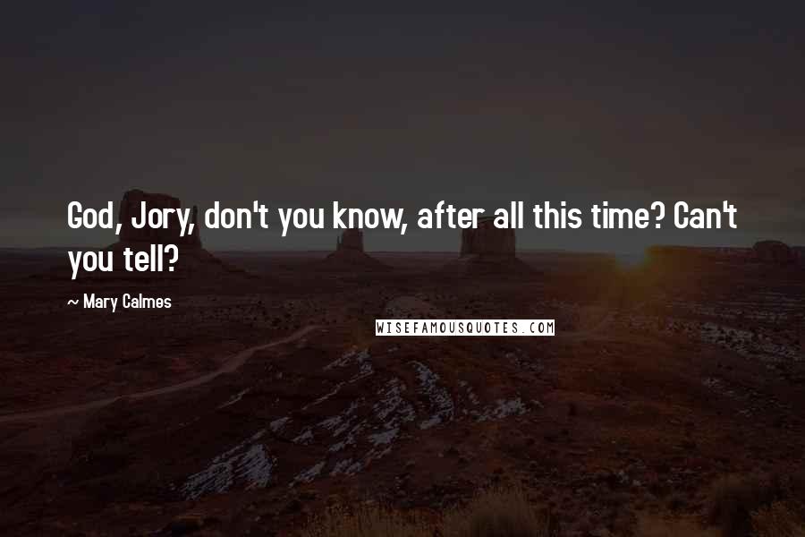 Mary Calmes Quotes: God, Jory, don't you know, after all this time? Can't you tell?
