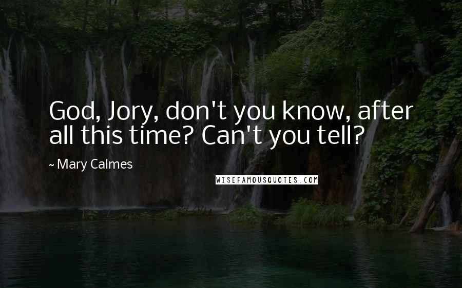 Mary Calmes Quotes: God, Jory, don't you know, after all this time? Can't you tell?
