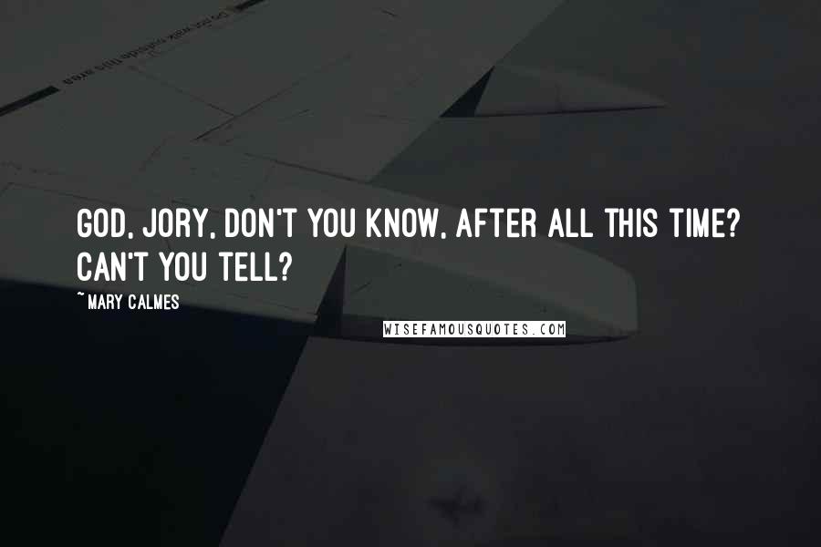 Mary Calmes Quotes: God, Jory, don't you know, after all this time? Can't you tell?