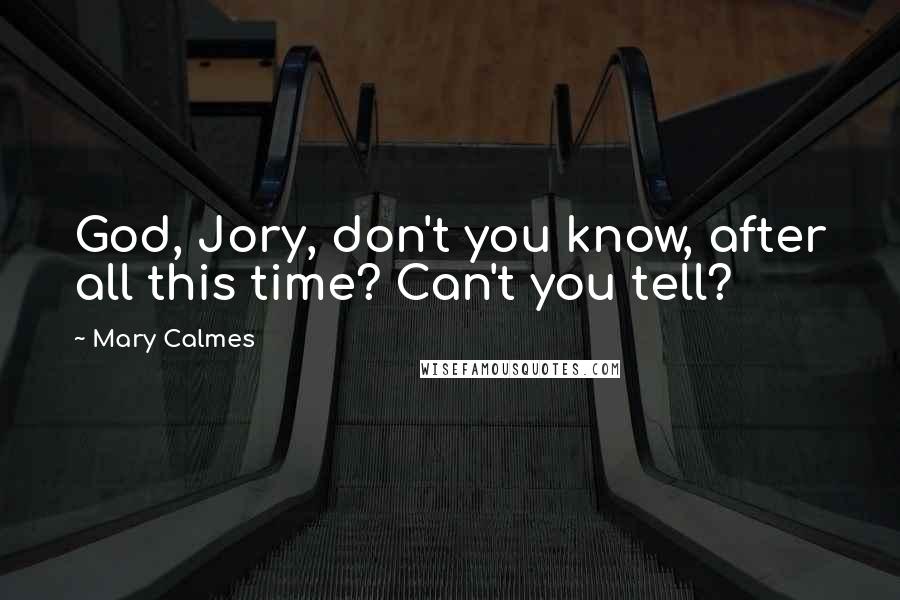 Mary Calmes Quotes: God, Jory, don't you know, after all this time? Can't you tell?
