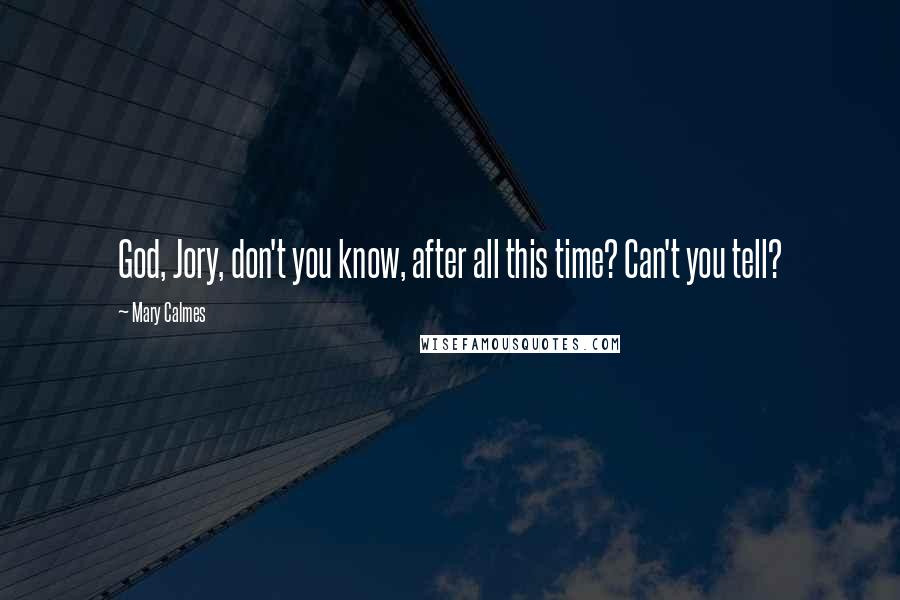 Mary Calmes Quotes: God, Jory, don't you know, after all this time? Can't you tell?