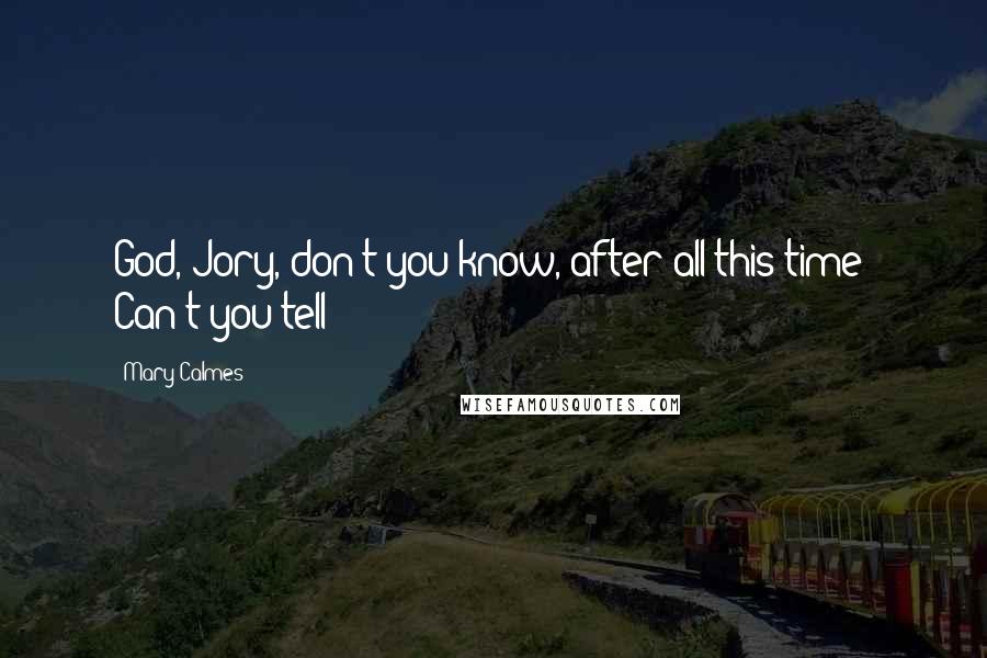 Mary Calmes Quotes: God, Jory, don't you know, after all this time? Can't you tell?