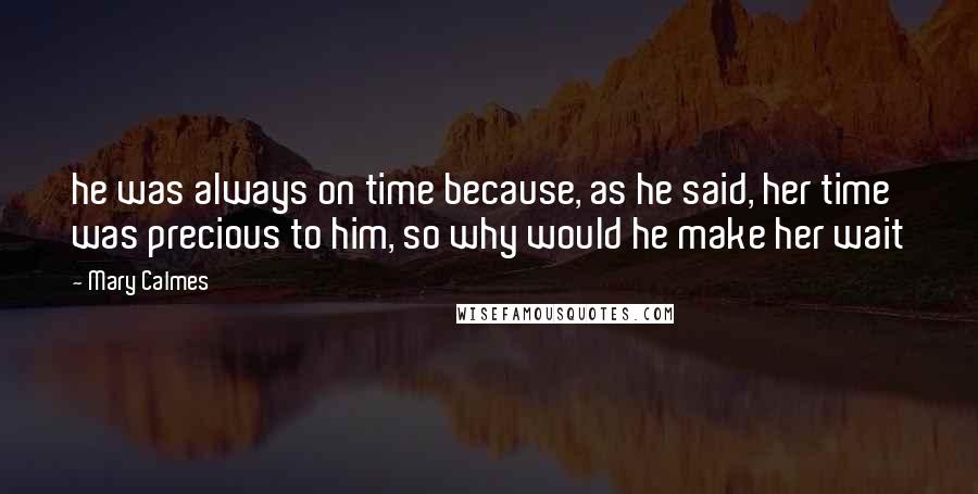 Mary Calmes Quotes: he was always on time because, as he said, her time was precious to him, so why would he make her wait