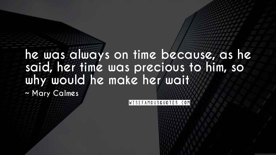 Mary Calmes Quotes: he was always on time because, as he said, her time was precious to him, so why would he make her wait