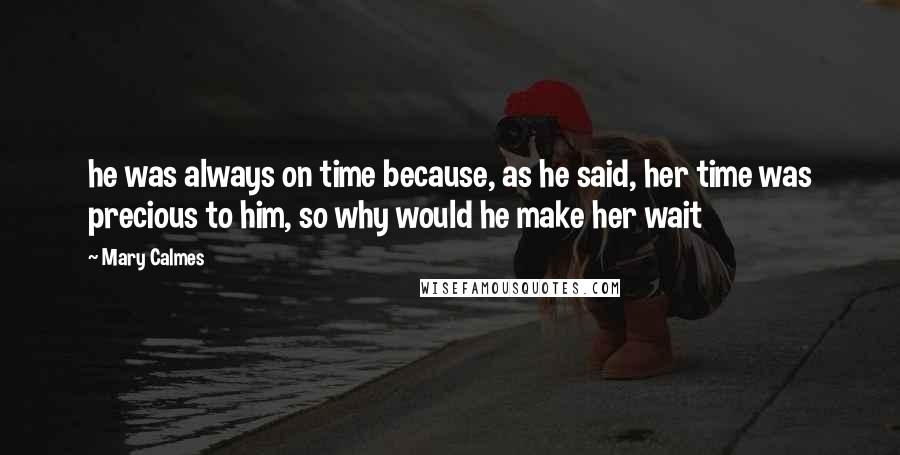 Mary Calmes Quotes: he was always on time because, as he said, her time was precious to him, so why would he make her wait