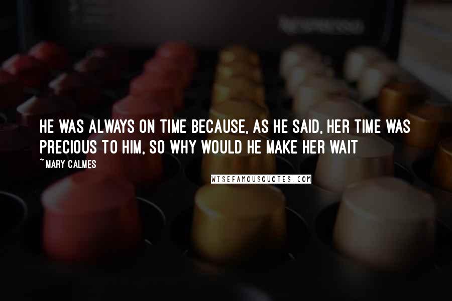 Mary Calmes Quotes: he was always on time because, as he said, her time was precious to him, so why would he make her wait