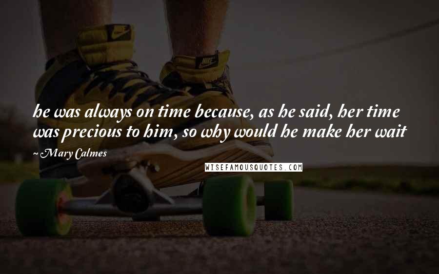 Mary Calmes Quotes: he was always on time because, as he said, her time was precious to him, so why would he make her wait