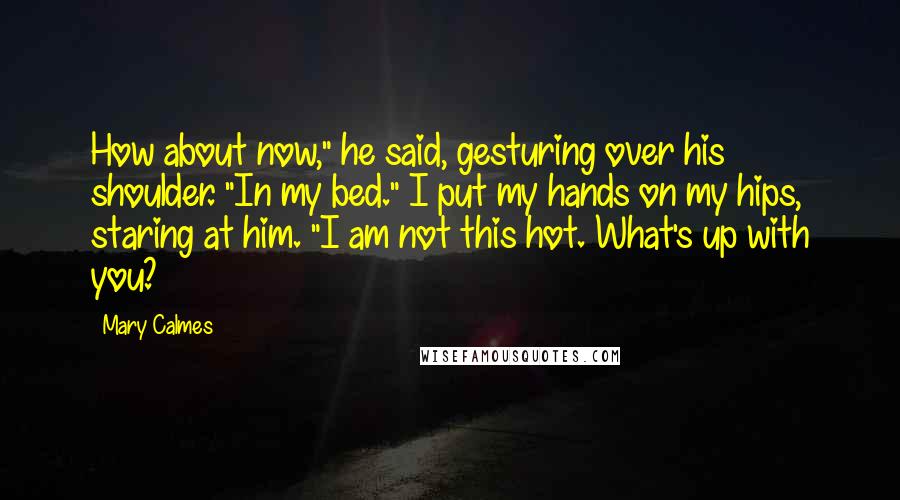 Mary Calmes Quotes: How about now," he said, gesturing over his shoulder. "In my bed." I put my hands on my hips, staring at him. "I am not this hot. What's up with you?
