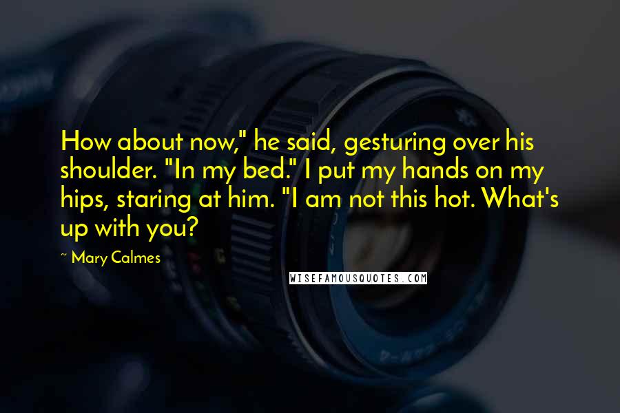 Mary Calmes Quotes: How about now," he said, gesturing over his shoulder. "In my bed." I put my hands on my hips, staring at him. "I am not this hot. What's up with you?