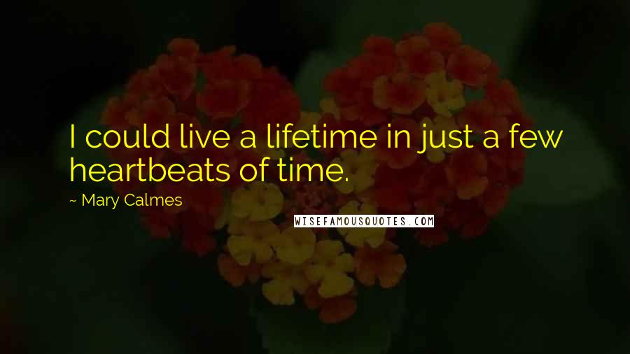 Mary Calmes Quotes: I could live a lifetime in just a few heartbeats of time.