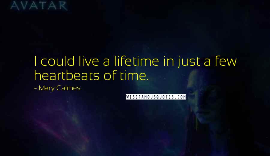 Mary Calmes Quotes: I could live a lifetime in just a few heartbeats of time.