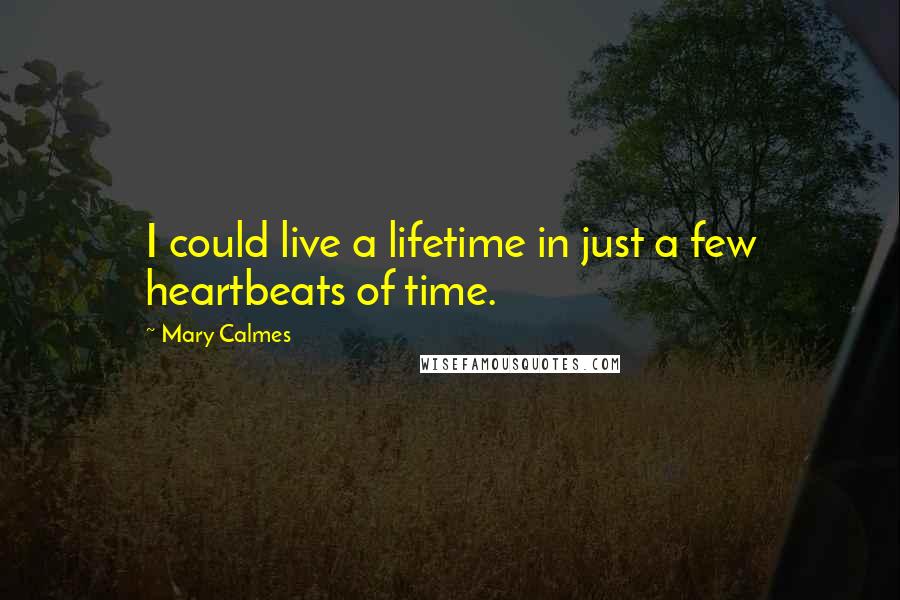 Mary Calmes Quotes: I could live a lifetime in just a few heartbeats of time.