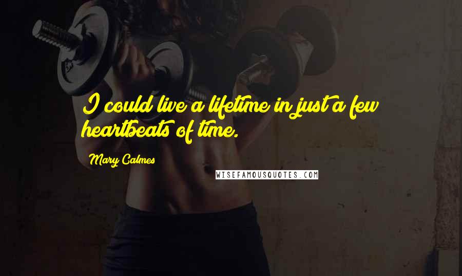 Mary Calmes Quotes: I could live a lifetime in just a few heartbeats of time.