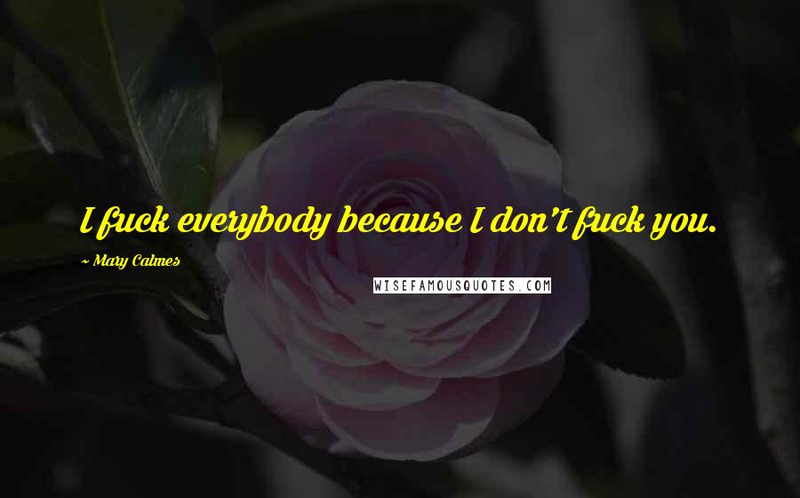 Mary Calmes Quotes: I fuck everybody because I don't fuck you.