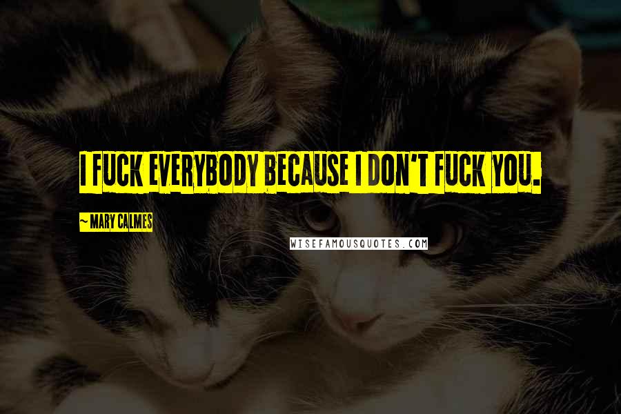 Mary Calmes Quotes: I fuck everybody because I don't fuck you.