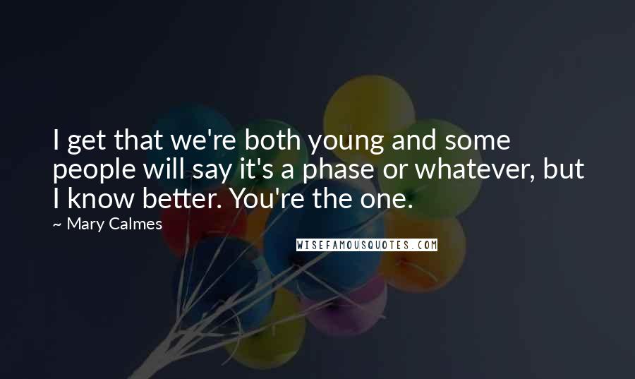 Mary Calmes Quotes: I get that we're both young and some people will say it's a phase or whatever, but I know better. You're the one.