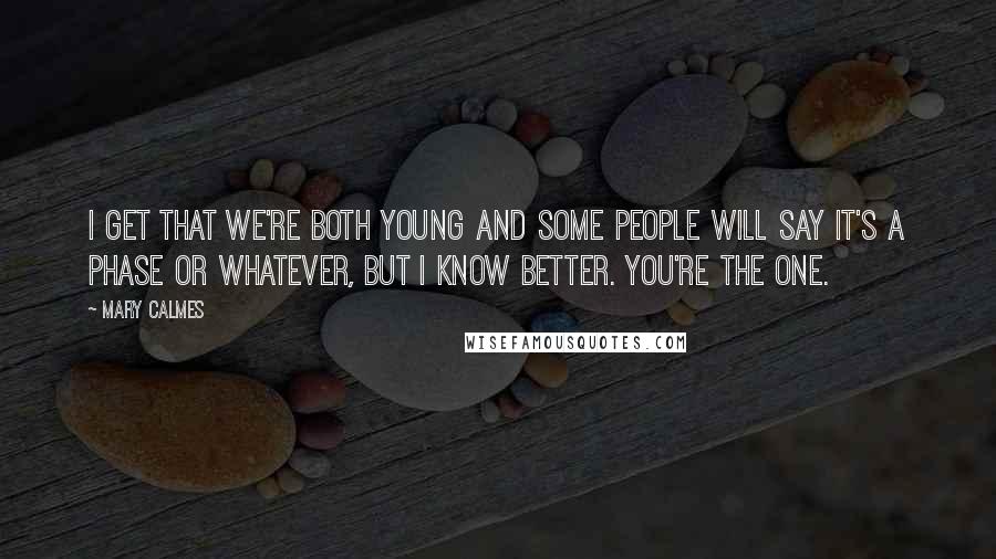 Mary Calmes Quotes: I get that we're both young and some people will say it's a phase or whatever, but I know better. You're the one.