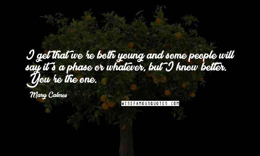 Mary Calmes Quotes: I get that we're both young and some people will say it's a phase or whatever, but I know better. You're the one.