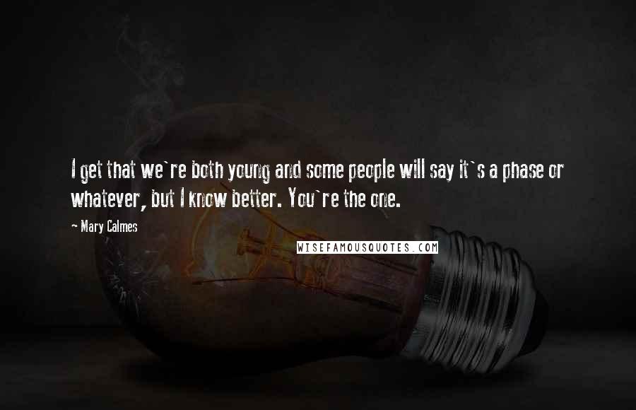 Mary Calmes Quotes: I get that we're both young and some people will say it's a phase or whatever, but I know better. You're the one.