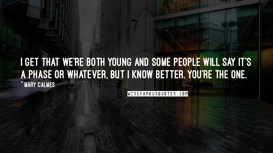 Mary Calmes Quotes: I get that we're both young and some people will say it's a phase or whatever, but I know better. You're the one.