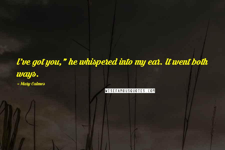 Mary Calmes Quotes: I've got you," he whispered into my ear. It went both ways.