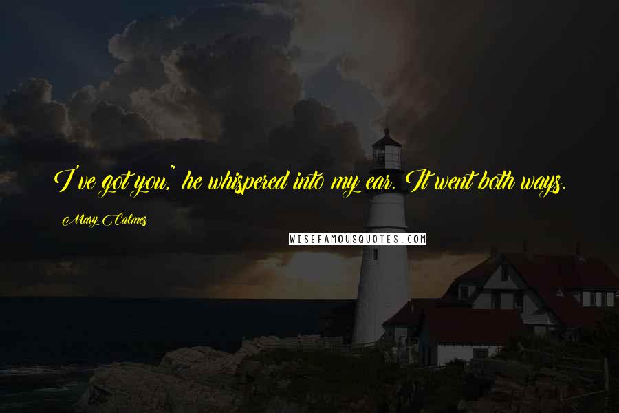 Mary Calmes Quotes: I've got you," he whispered into my ear. It went both ways.