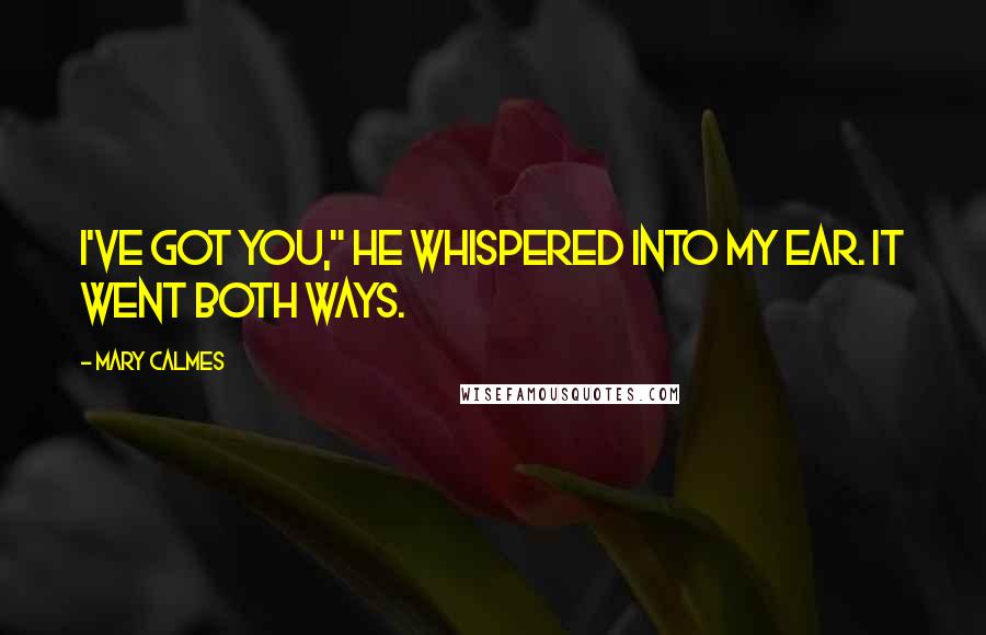 Mary Calmes Quotes: I've got you," he whispered into my ear. It went both ways.