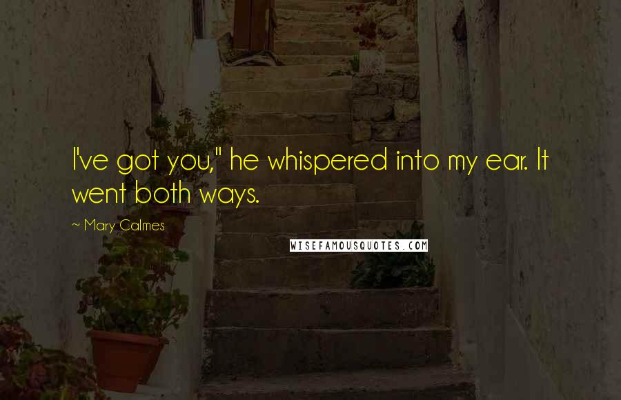 Mary Calmes Quotes: I've got you," he whispered into my ear. It went both ways.