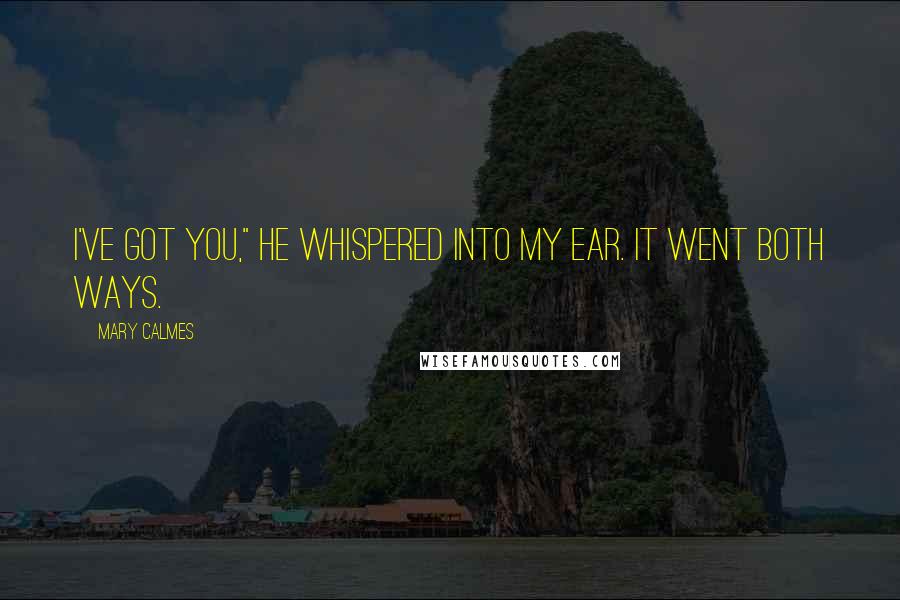Mary Calmes Quotes: I've got you," he whispered into my ear. It went both ways.