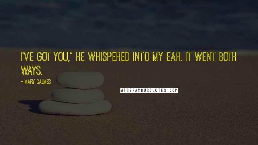 Mary Calmes Quotes: I've got you," he whispered into my ear. It went both ways.