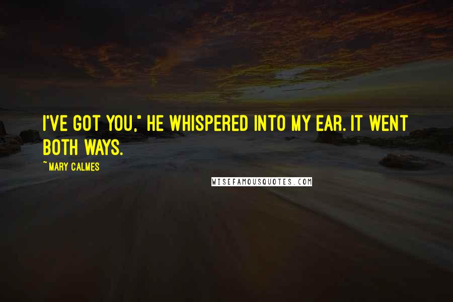 Mary Calmes Quotes: I've got you," he whispered into my ear. It went both ways.