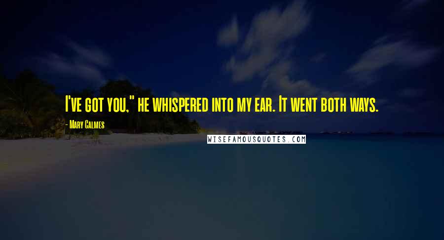 Mary Calmes Quotes: I've got you," he whispered into my ear. It went both ways.