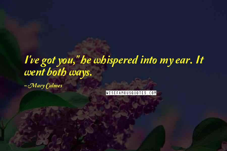 Mary Calmes Quotes: I've got you," he whispered into my ear. It went both ways.