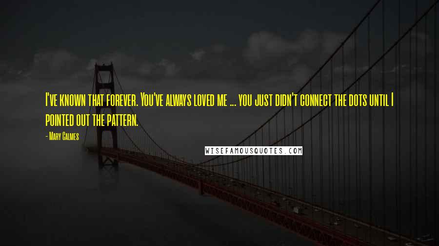 Mary Calmes Quotes: I've known that forever. You've always loved me ... you just didn't connect the dots until I pointed out the pattern.