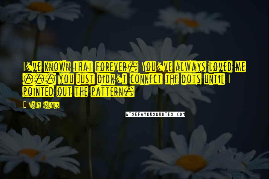 Mary Calmes Quotes: I've known that forever. You've always loved me ... you just didn't connect the dots until I pointed out the pattern.