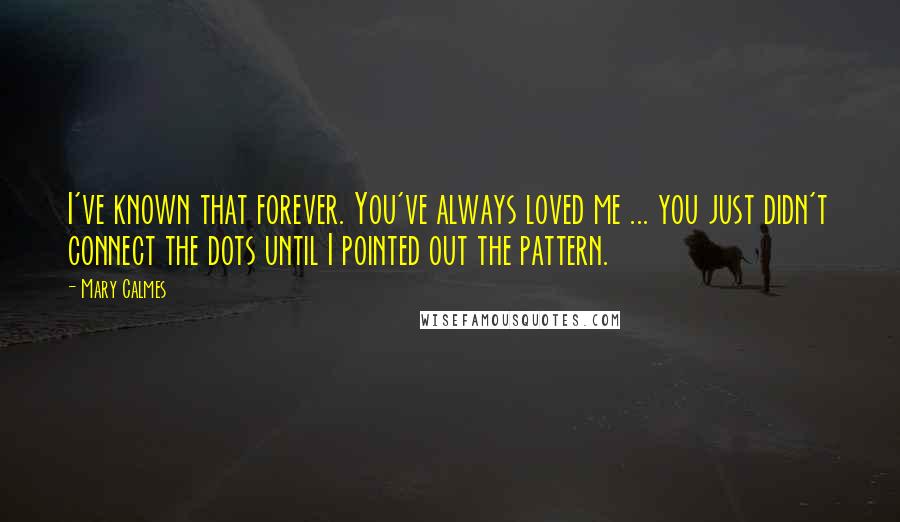 Mary Calmes Quotes: I've known that forever. You've always loved me ... you just didn't connect the dots until I pointed out the pattern.