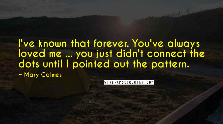 Mary Calmes Quotes: I've known that forever. You've always loved me ... you just didn't connect the dots until I pointed out the pattern.