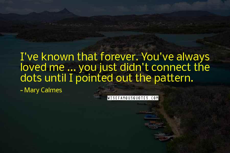 Mary Calmes Quotes: I've known that forever. You've always loved me ... you just didn't connect the dots until I pointed out the pattern.