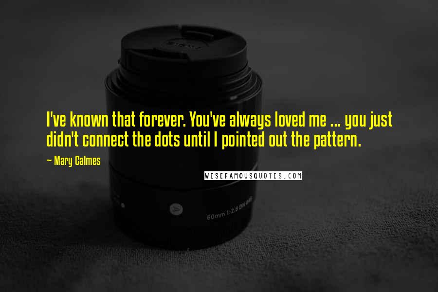 Mary Calmes Quotes: I've known that forever. You've always loved me ... you just didn't connect the dots until I pointed out the pattern.