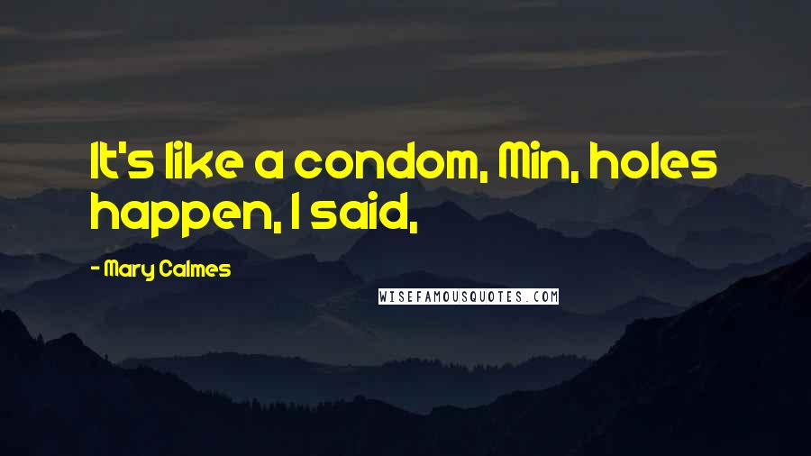 Mary Calmes Quotes: It's like a condom, Min, holes happen, I said,