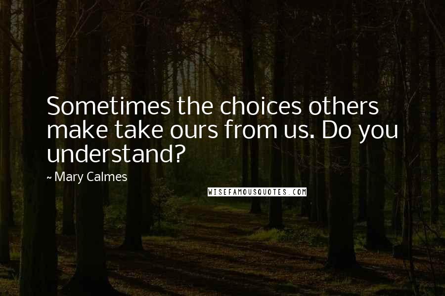 Mary Calmes Quotes: Sometimes the choices others make take ours from us. Do you understand?