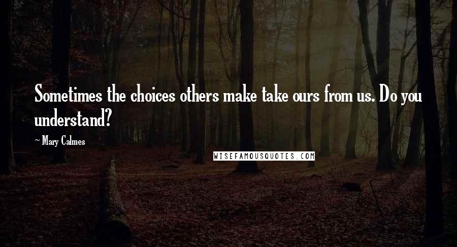 Mary Calmes Quotes: Sometimes the choices others make take ours from us. Do you understand?