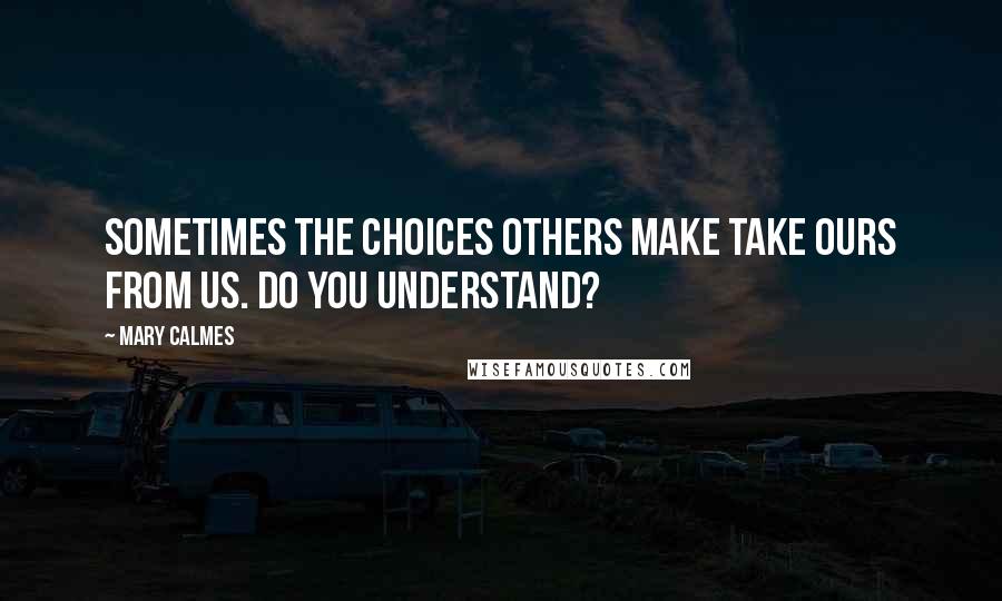 Mary Calmes Quotes: Sometimes the choices others make take ours from us. Do you understand?